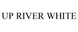 UP RIVER WHITE trademark
