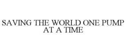 SAVING THE WORLD ONE PUMP AT A TIME trademark