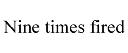 NINE TIMES FIRED trademark