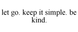 LET GO. KEEP IT SIMPLE. BE KIND. trademark