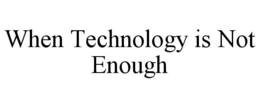 WHEN TECHNOLOGY IS NOT ENOUGH trademark