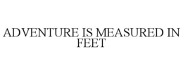ADVENTURE IS MEASURED IN FEET trademark