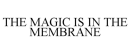 THE MAGIC IS IN THE MEMBRANE trademark