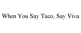 WHEN YOU SAY TACO, SAY VIVA trademark