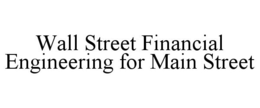 WALL STREET FINANCIAL ENGINEERING FOR MAIN STREET trademark