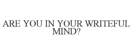 ARE YOU IN YOUR WRITEFUL MIND? trademark