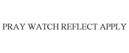 PRAY WATCH REFLECT APPLY trademark