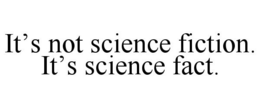 IT'S NOT SCIENCE FICTION. IT'S SCIENCE FACT. trademark