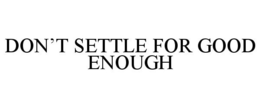 DON'T SETTLE FOR GOOD ENOUGH trademark