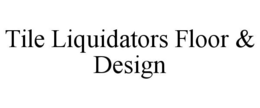 TILE LIQUIDATORS FLOOR & DESIGN trademark