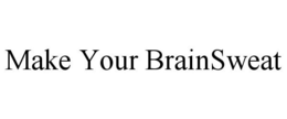 MAKE YOUR BRAINSWEAT trademark