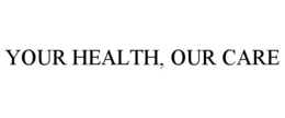 YOUR HEALTH, OUR CARE trademark