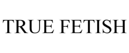 TRUE FETISH trademark