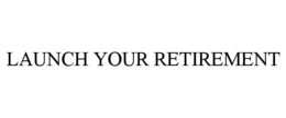 LAUNCH YOUR RETIREMENT trademark