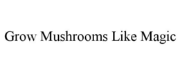 GROW MUSHROOMS LIKE MAGIC trademark