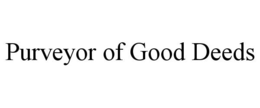 PURVEYOR OF GOOD DEEDS trademark