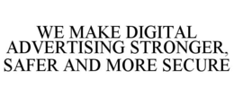 WE MAKE DIGITAL ADVERTISING STRONGER, SAFER AND MORE SECURE trademark