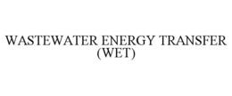 WASTEWATER ENERGY TRANSFER (WET) trademark