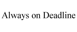 ALWAYS ON DEADLINE trademark