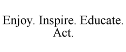 ENJOY. INSPIRE. EDUCATE. ACT. trademark