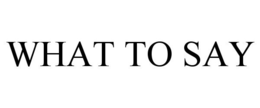 WHAT TO SAY trademark