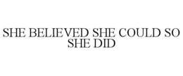 SHE BELIEVED SHE COULD SO SHE DID trademark