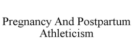 PREGNANCY AND POSTPARTUM ATHLETICISM trademark