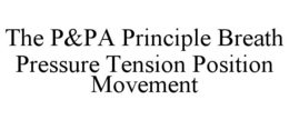 THE P&PA PRINCIPLE BREATH PRESSURE TENSION POSITION MOVEMENT trademark