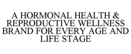 A HORMONAL HEALTH & REPRODUCTIVE WELLNESS BRAND FOR EVERY AGE AND LIFE STAGE trademark