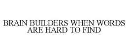 BRAIN BUILDERS WHEN WORDS ARE HARD TO FIND trademark