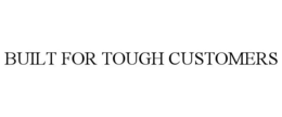 BUILT FOR TOUGH CUSTOMERS trademark