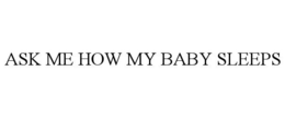 ASK ME HOW MY BABY SLEEPS trademark