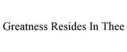 GREATNESS RESIDES IN THEE trademark