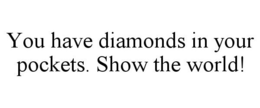 YOU HAVE DIAMONDS IN YOUR POCKETS. SHOW THE WORLD! trademark