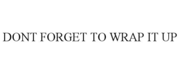 DONT FORGET TO WRAP IT UP trademark