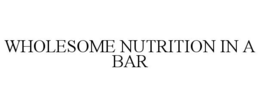 WHOLESOME NUTRITION IN A BAR trademark