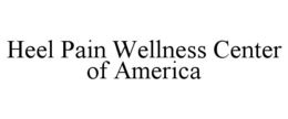 HEEL PAIN WELLNESS CENTER OF AMERICA trademark