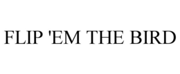 FLIP 'EM THE BIRD trademark