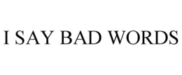 I SAY BAD WORDS trademark