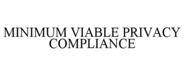 MINIMUM VIABLE PRIVACY COMPLIANCE trademark