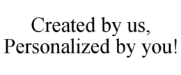 CREATED BY US, PERSONALIZED BY YOU! trademark
