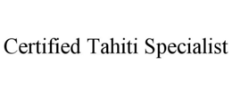 CERTIFIED TAHITI SPECIALIST trademark