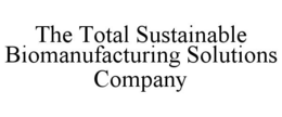 THE TOTAL SUSTAINABLE BIOMANUFACTURING SOLUTIONS COMPANY trademark