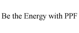 BE THE ENERGY WITH PPF trademark