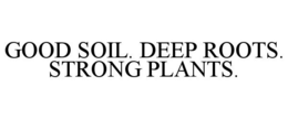 GOOD SOIL. DEEP ROOTS. STRONG PLANTS. trademark