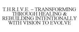 T.H.R.I.V.E. - TRANSFORMING THROUGH HEALING & REBUILDING INTENTIONALLY WITH VISION TO EVOLVE trademark