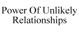 POWER OF UNLIKELY RELATIONSHIPS trademark
