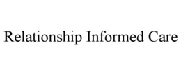 RELATIONSHIP INFORMED CARE trademark