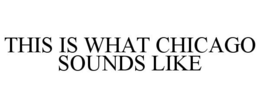 THIS IS WHAT CHICAGO SOUNDS LIKE trademark