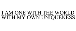 I AM ONE WITH THE WORLD WITH MY OWN UNIQUENESS trademark